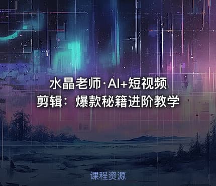 水晶老师·AI+短视频剪辑：爆款秘籍进阶教学