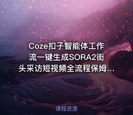 Coze扣子智能体工作流一键生成SORA2街头采访短视频全流程保姆级教学
