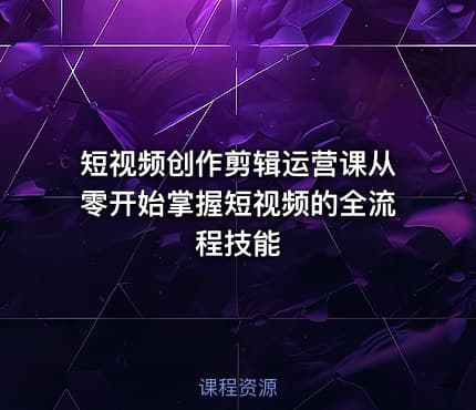 短视频创作剪辑运营课从零开始掌握短视频的全流程技能