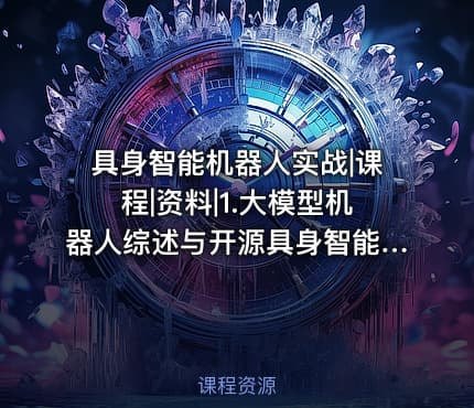 具身智能机器人实战|课程|资料|1.大模型机器人综述与开源具身智能的发展概况