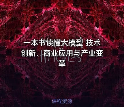 一本书读懂大模型 技术创新、商业应用与产业变革