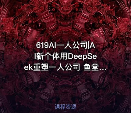 619AI一人公司|AI新个体用DeepSeek重塑一人公司 鱼堂主阿猫