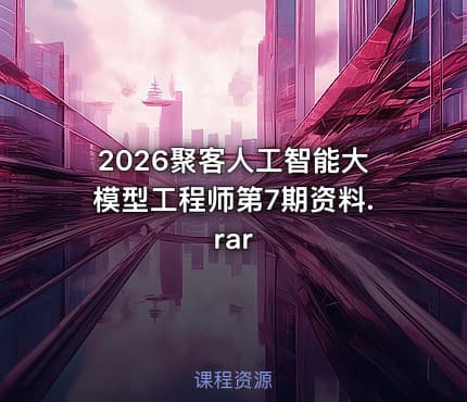 2026聚客人工智能大模型工程师第7期资料.rar