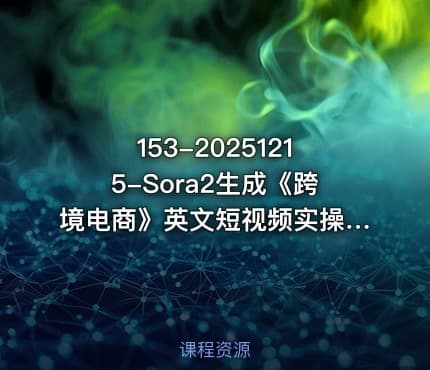 153-20251215-Sora2生成《跨境电商》英文短视频实操搭建教学课通俗易懂包教包会更多资源