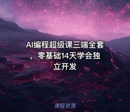 AI编程超级课三端全套 ，零基础14天学会独立开发