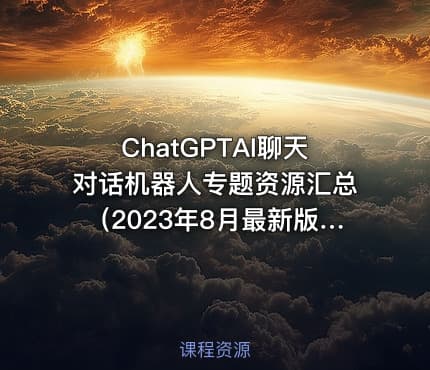 ChatGPTAI聊天对话机器人专题资源汇总（2023年8月最新版）打造你的最强生产力工具
