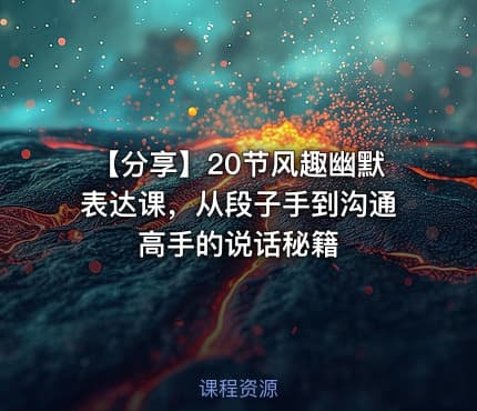 【分享】20节风趣幽默表达课，从段子手到沟通高手的说话秘籍