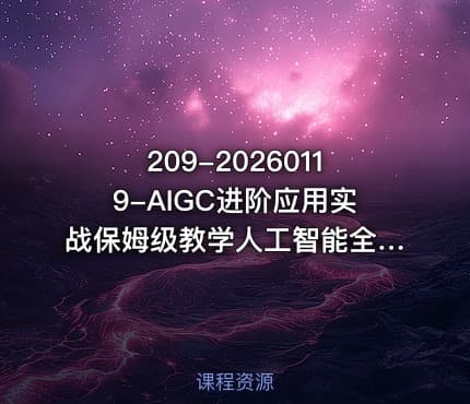 209-20260119-AIGC进阶应用实战保姆级教学人工智能全领域技能全面精通AIGC从O到1打通AI工作流更多资源