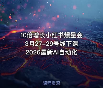 10倍增长小红书爆量会3月27-29号线下课2026最新AI自动化