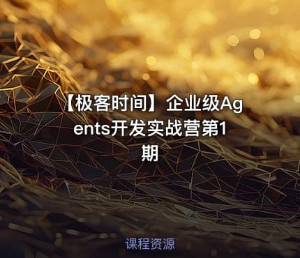 【极客时间】企业级Agents开发实战营第1期