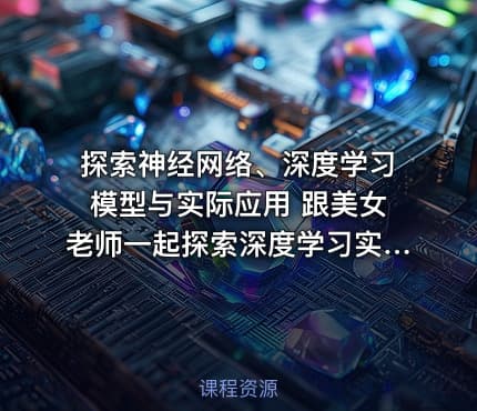 探索神经网络、深度学习模型与实际应用 跟美女老师一起探索深度学习实战