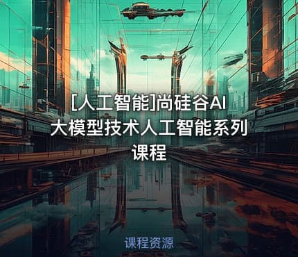 [人工智能]尚硅谷AI大模型技术人工智能系列课程