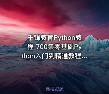 千锋教育Python教程 700集零基础Python入门到精通教程（爬虫+办公自动化+数据分析）