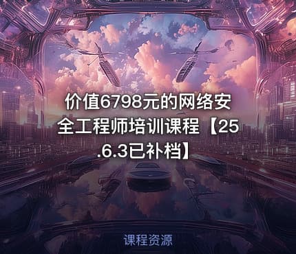 价值6798元的网络安全工程师培训课程【25.6.3已补档】