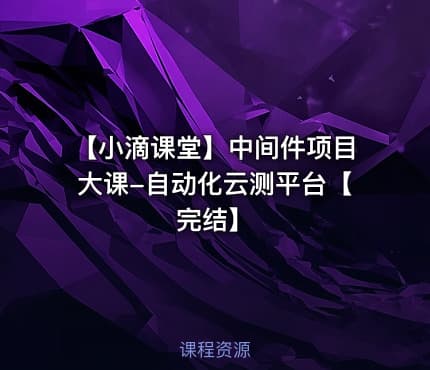【小滴课堂】中间件项目大课-自动化云测平台【完结】