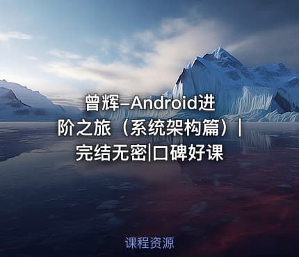 曾辉-Android进阶之旅（系统架构篇）|完结无密|口碑好课