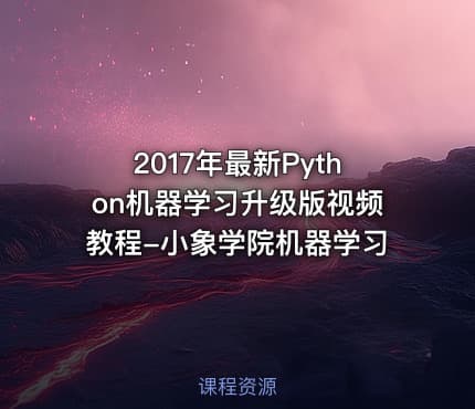 2017年最新Python机器学习升级版视频教程-小象学院机器学习