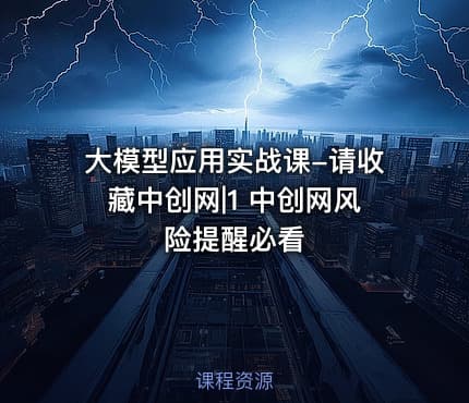 大模型应用实战课-请收藏中创网|1 中创网风险提醒必看