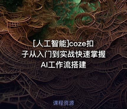 [人工智能]coze扣子从入门到实战快速掌握AI工作流搭建