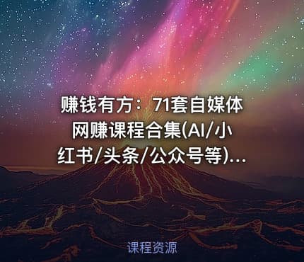 赚钱有方：71套自媒体网赚课程合集(AI/小红书/头条/公众号等) 精品合集