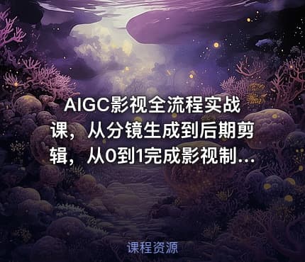 AIGC影视全流程实战课，从分镜生成到后期剪辑，从0到1完成影视制作全流程