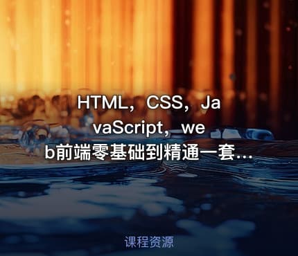 HTML，CSS，JavaScript，web前端零基础到精通一套搞定，专为Java程序员