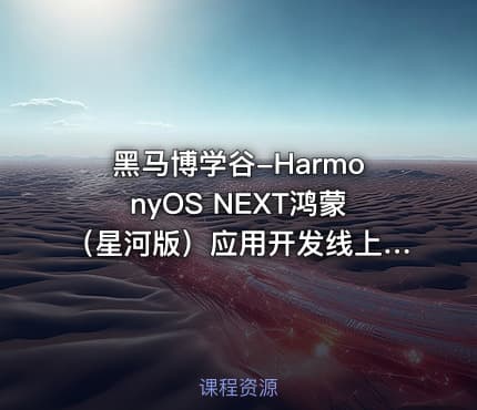 黑马博学谷-HarmonyOS NEXT鸿蒙（星河版）应用开发线上训练营2期