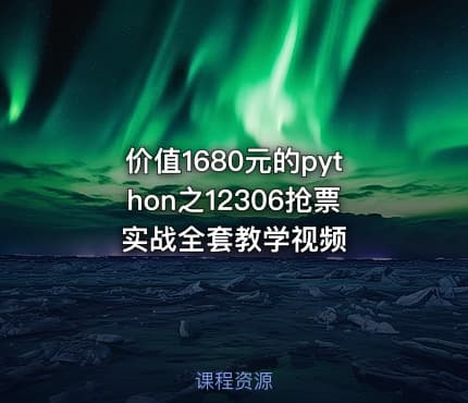 价值1680元的python之12306抢票实战全套教学视频