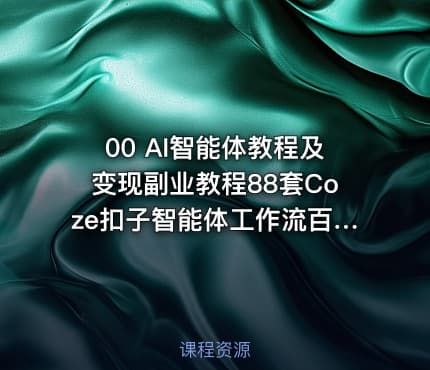 00 AI智能体教程及变现副业教程88套Coze扣子智能体工作流百度智能体