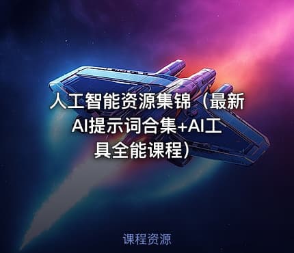 人工智能资源集锦（最新AI提示词合集+AI工具全能课程）