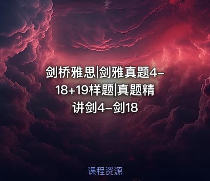 剑桥雅思|剑雅真题4-18+19样题|真题精讲剑4-剑18