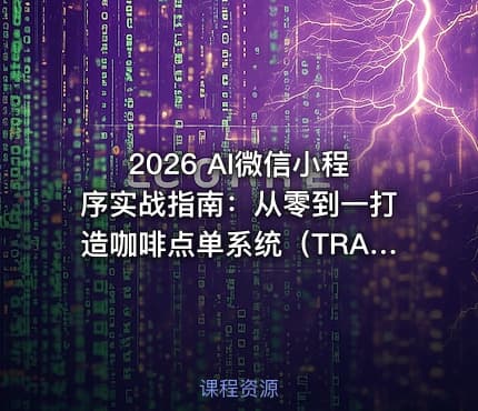 2026 AI微信小程序实战指南：从零到一打造咖啡点单系统（TRAE）