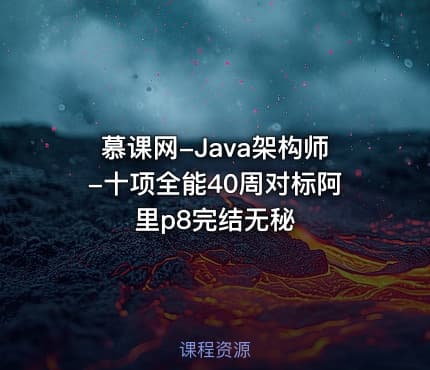 慕课网-Java架构师-十项全能40周对标阿里p8完结无秘