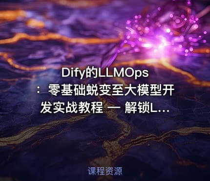 Dify的LLMOps：零基础蜕变至大模型开发实战教程 — 解锁LLM专业潜能，实战驱动未来