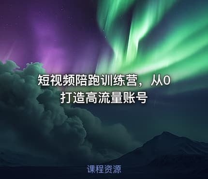 短视频陪跑训练营，从0打造高流量账号