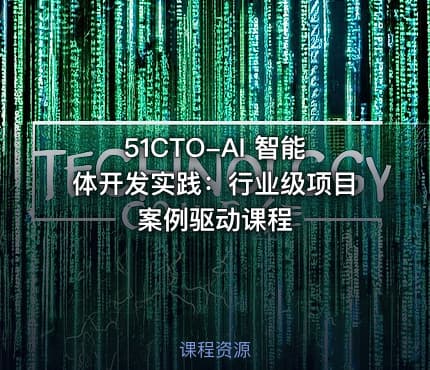 51CTO-AI 智能体开发实践：行业级项目案例驱动课程