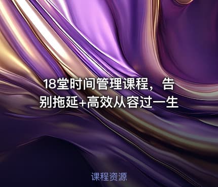 18堂时间管理课程，告别拖延+高效从容过一生