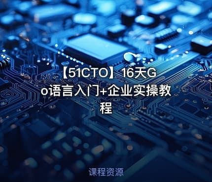 【51CTO】16天Go语言入门+企业实操教程