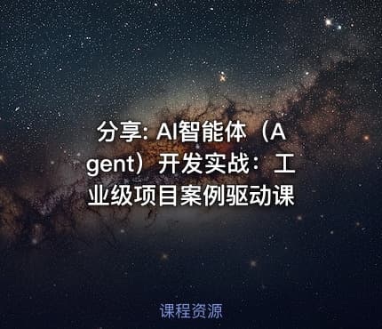 分享: AI智能体（Agent）开发实战：工业级项目案例驱动课