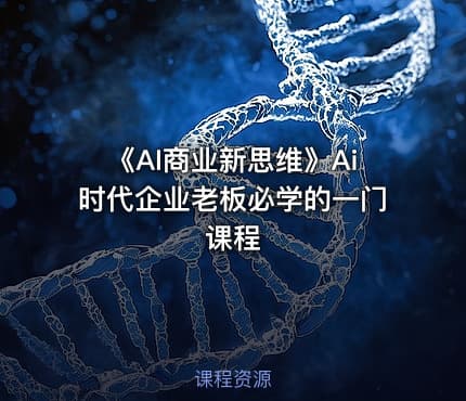 《AI商业新思维》Ai时代企业老板必学的一门课程