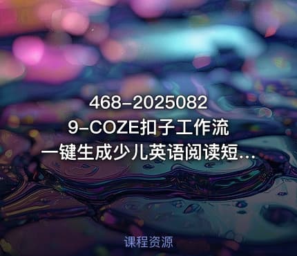 468-20250829-COZE扣子工作流一键生成少儿英语阅读短视频保姆级教程-智能体搭建-项目实操更多资源