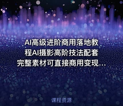AI高级进阶商用落地教程AI摄影高阶技法配套完整素材可直接商用变现更多资源