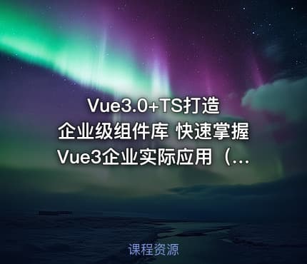 Vue3.0+TS打造企业级组件库 快速掌握Vue3企业实际应用（完结无密）