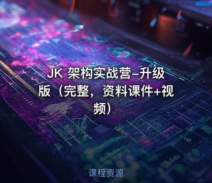 JK 架构实战营-升级版（完整，资料课件+视频）