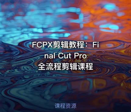 FCPX剪辑教程：Final Cut Pro全流程剪辑课程
