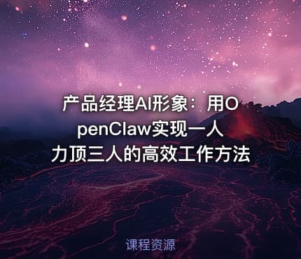 产品经理AI形象：用OpenClaw实现一人力顶三人的高效工作方法