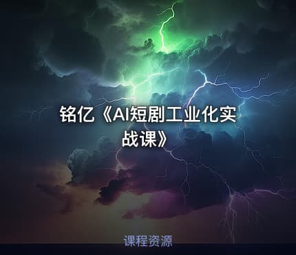 铭亿《AI短剧工业化实战课》
