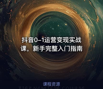 抖音0-1运营变现实战课，新手完整入门指南