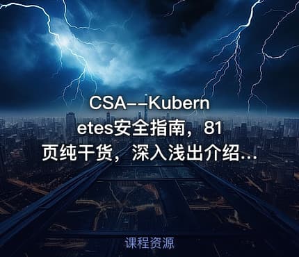 CSA--Kubernetes安全指南，81页纯干货，深入浅出介绍相关的安全知识