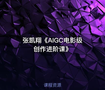张凯翔《AIGC电影级创作进阶课》